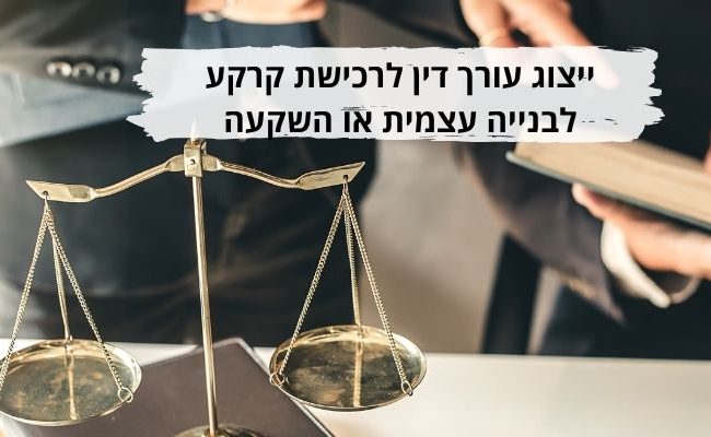 ייצוג עורך דין לרכישת קרקע לבנייה עצמית או השקעה